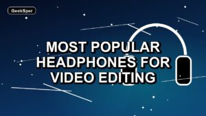 7 Most Popular Headphones for Video Editing