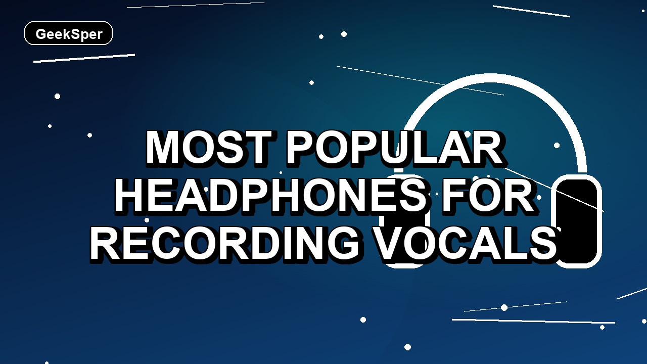 7 Most Popular Headphones for Recording Vocals