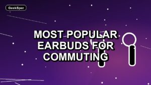 7 Most Popular Earbuds for Commuting
